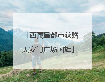 西藏昌都市获赠天安门广场国旗